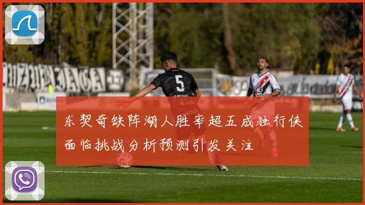 东契奇缺阵湖人胜率超五成独行侠面临挑战分析预测引发关注