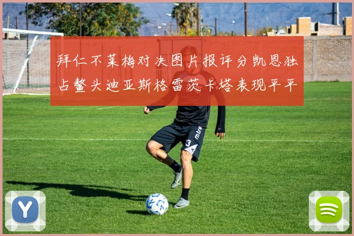 拜仁不莱梅对决图片报评分凯恩独占鳌头迪亚斯格雷茨卡塔表现平平