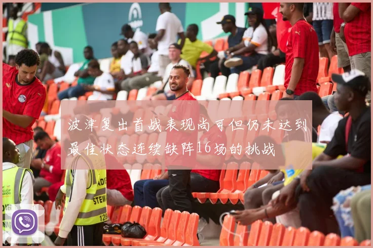 波津复出首战表现尚可但仍未达到最佳状态连续缺阵16场的挑战