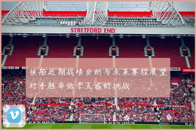 快船近期战绩分析与未来赛程展望对手胜率低于五成的挑战
