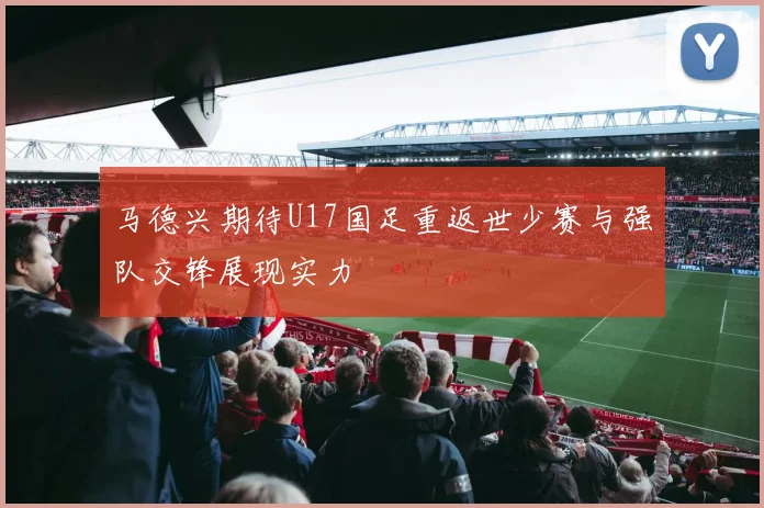 马德兴期待U17国足重返世少赛与强队交锋展现实力
