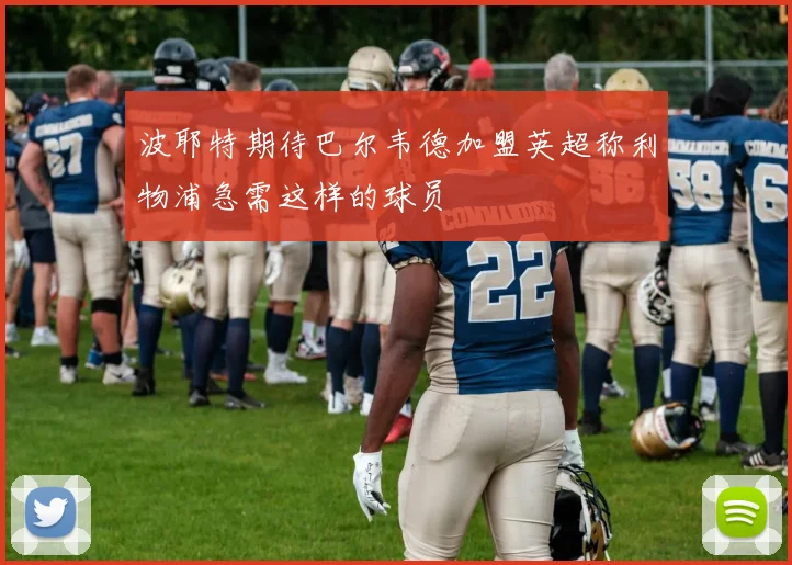 波耶特期待巴尔韦德加盟英超称利物浦急需这样的球员