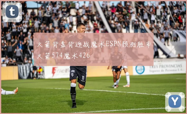 火箭背靠背迎战魔术ESPN预测胜率火箭574魔术426