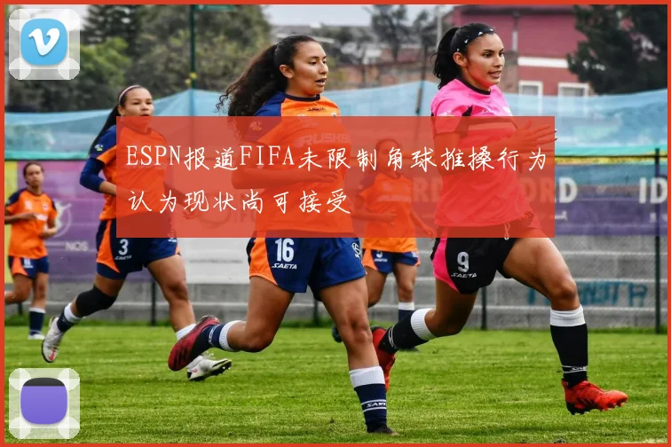 ESPN报道FIFA未限制角球推搡行为认为现状尚可接受