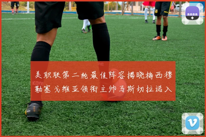 美职联第二轮最佳阵容揭晓梅西穆勒塞戈维亚领衔主帅马斯切拉诺入选